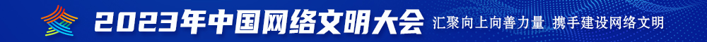 美国老妇人操逼毛片视频2023年中国网络文明大会